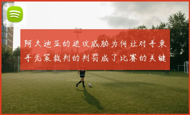 阿夫迪亚的进攻威胁为何让对手束手无策裁判的判罚成了比赛的关键因素