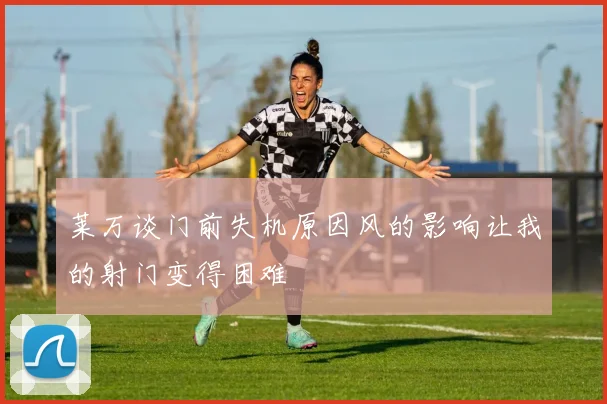 莱万谈门前失机原因风的影响让我的射门变得困难