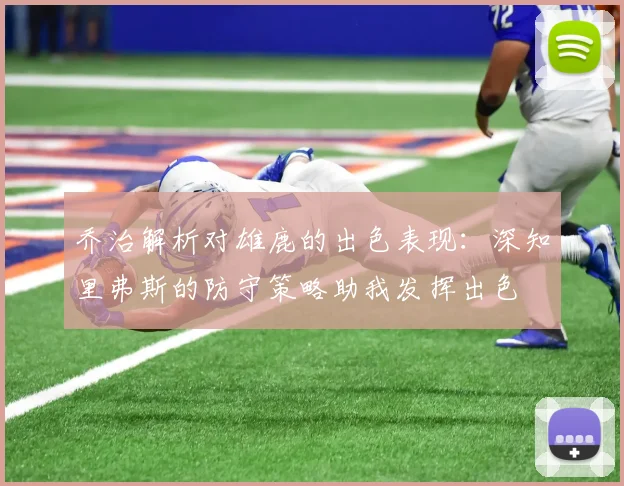 乔治解析对雄鹿的出色表现：深知里弗斯的防守策略助我发挥出色