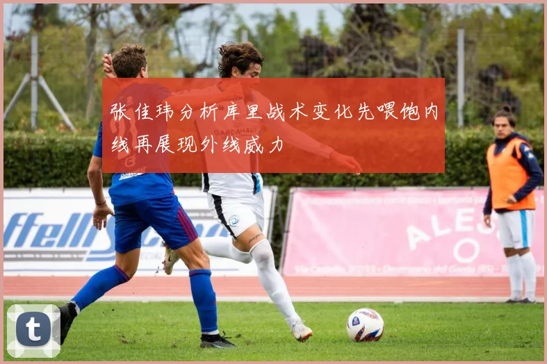 张佳玮分析库里战术变化先喂饱内线再展现外线威力