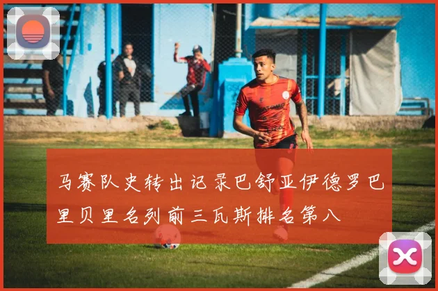 马赛队史转出记录巴舒亚伊德罗巴里贝里名列前三瓦斯排名第八
